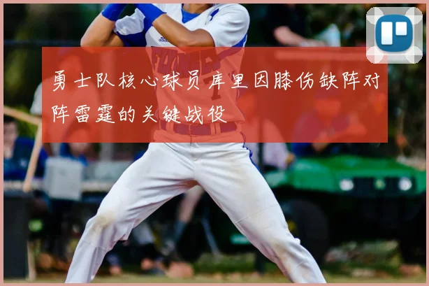 勇士队核心球员库里因膝伤缺阵对阵雷霆的关键战役