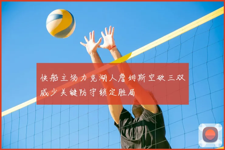 快船主场力克湖人詹姆斯空砍三双威少关键防守锁定胜局