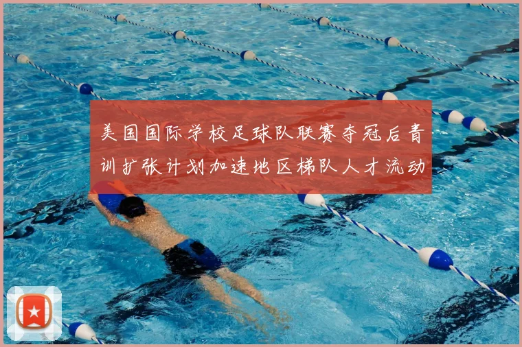 美国国际学校足球队联赛夺冠后青训扩张计划加速地区梯队人才流动