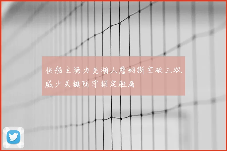 快船主场力克湖人詹姆斯空砍三双威少关键防守锁定胜局