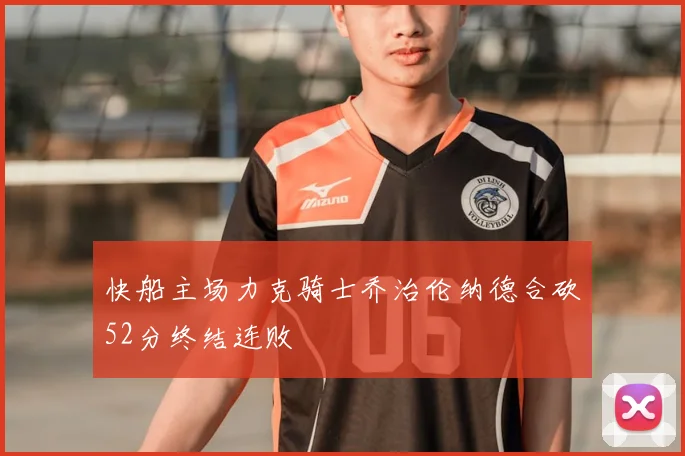 快船主场力克骑士乔治伦纳德合砍52分终结连败