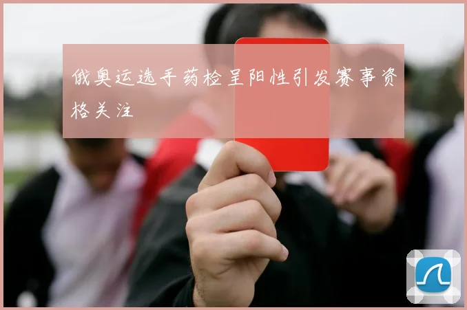 俄奥运选手药检呈阳性引发赛事资格关注