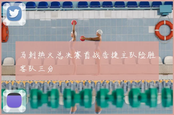 马刺热火总决赛首战告捷主队险胜客队三分