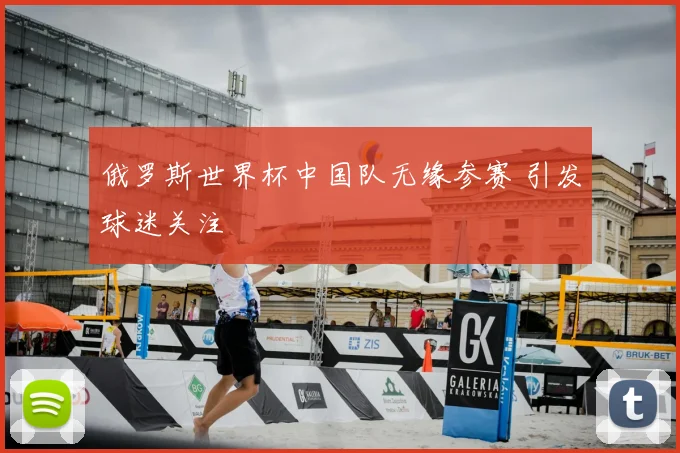 俄罗斯世界杯中国队无缘参赛 引发球迷关注