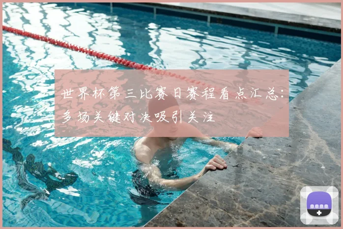世界杯第三比赛日赛程看点汇总：多场关键对决吸引关注