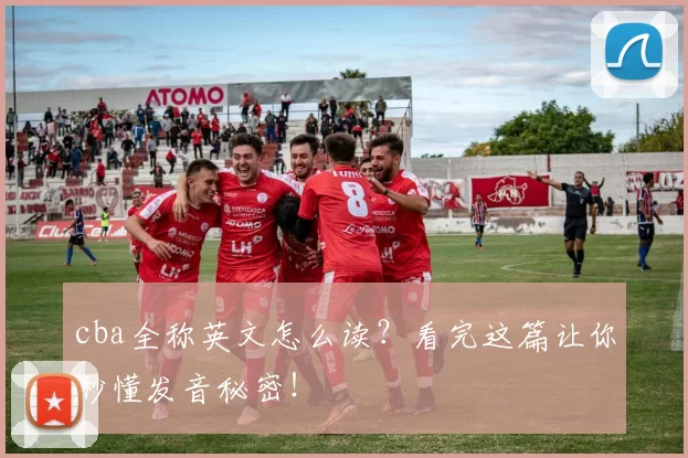 cba全称英文怎么读?看完这篇让你秒懂发音秘密!
