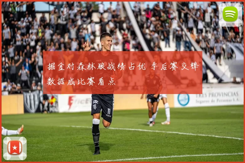 掘金对森林狼战绩占优 季后赛交锋数据成比赛看点