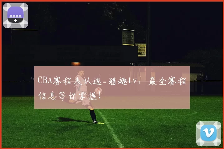 CBA赛程表认选_猎趣tv，最全赛程信息等你掌握！
