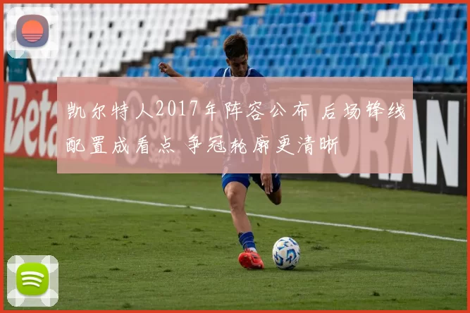 凯尔特人2017年阵容公布 后场锋线配置成看点 争冠轮廓更清晰