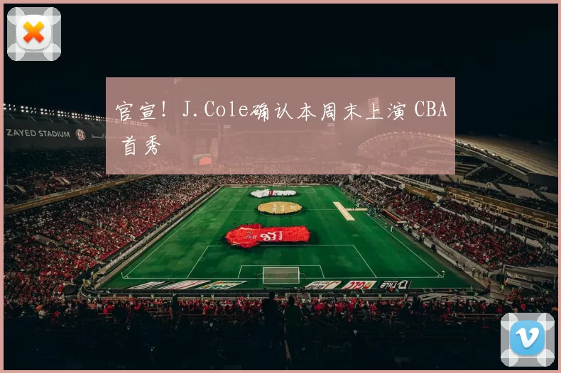 官宣！J.Cole确认本周末上演 CBA 首秀