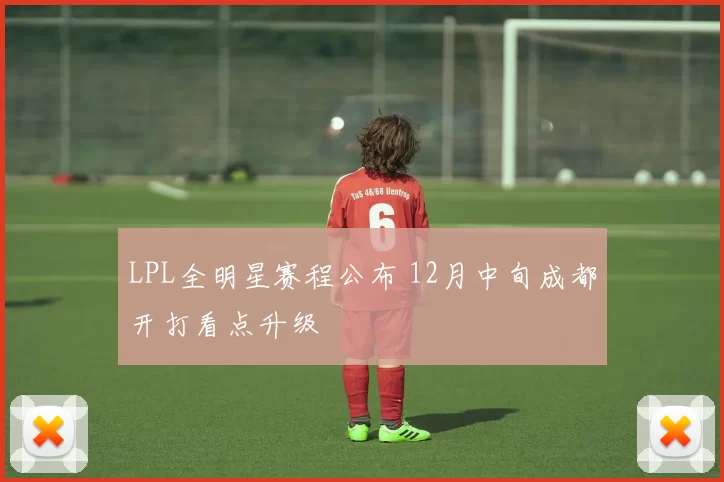 LPL全明星赛程公布 12月中旬成都开打看点升级