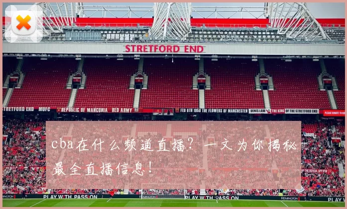 cba在什么频道直播？一文为你揭秘最全直播信息！