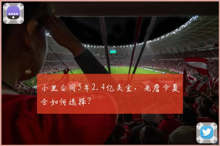 小里合同5年2.4亿美金,老詹今夏会如何选择?